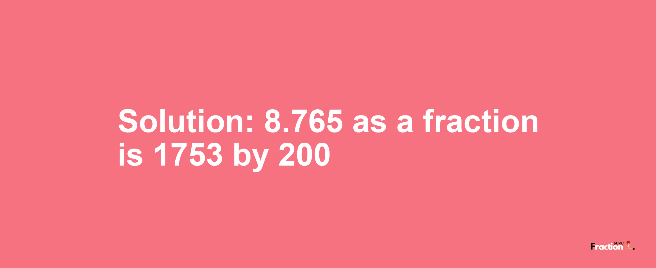 Solution:8.765 as a fraction is 1753/200
